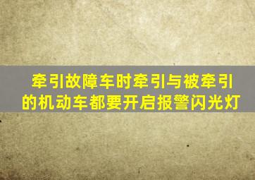 牵引故障车时牵引与被牵引的机动车都要开启报警闪光灯