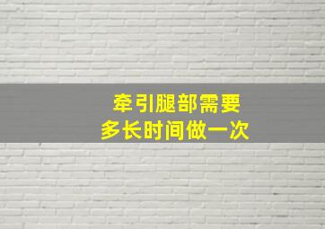 牵引腿部需要多长时间做一次