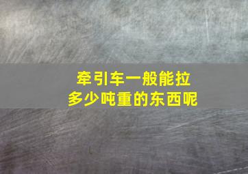 牵引车一般能拉多少吨重的东西呢