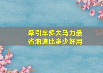 牵引车多大马力最省油速比多少好用