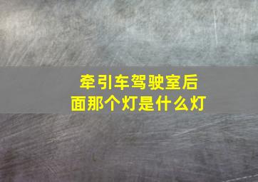 牵引车驾驶室后面那个灯是什么灯