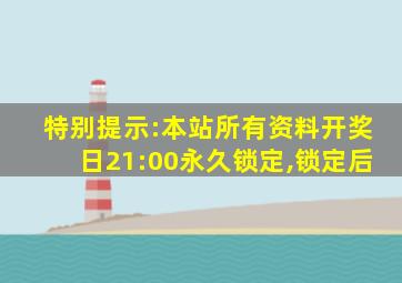 特别提示:本站所有资料开奖日21:00永久锁定,锁定后