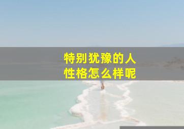 特别犹豫的人性格怎么样呢