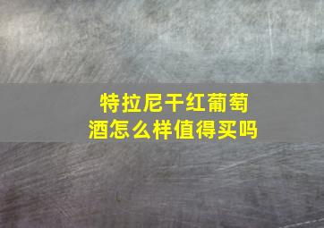 特拉尼干红葡萄酒怎么样值得买吗