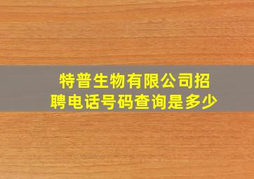 特普生物有限公司招聘电话号码查询是多少