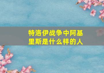 特洛伊战争中阿基里斯是什么样的人