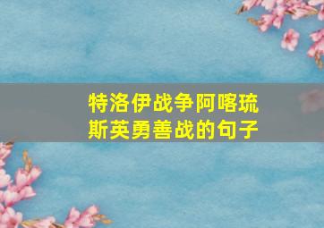 特洛伊战争阿喀琉斯英勇善战的句子