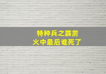 特种兵之霹雳火中最后谁死了