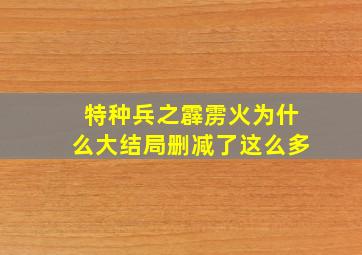 特种兵之霹雳火为什么大结局删减了这么多