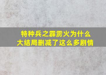 特种兵之霹雳火为什么大结局删减了这么多剧情