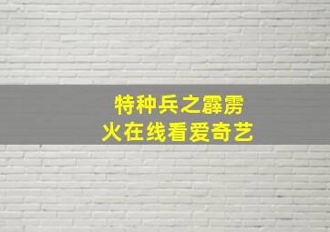 特种兵之霹雳火在线看爱奇艺