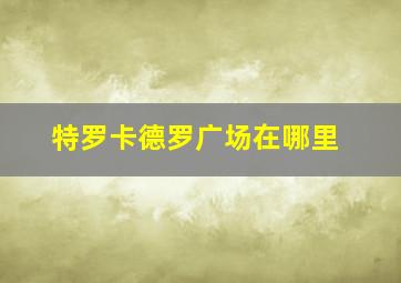 特罗卡德罗广场在哪里