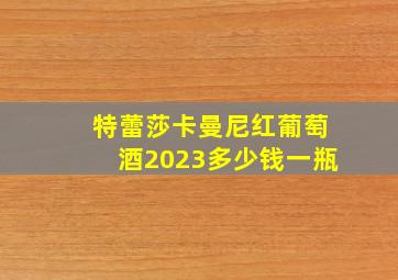 特蕾莎卡曼尼红葡萄酒2023多少钱一瓶