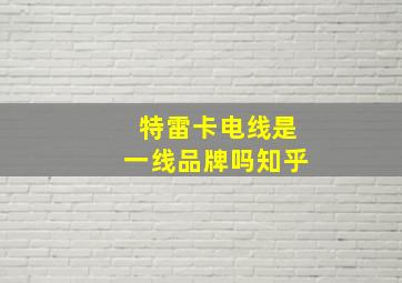 特雷卡电线是一线品牌吗知乎