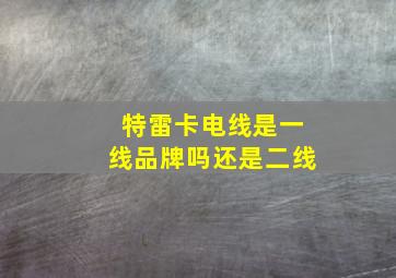 特雷卡电线是一线品牌吗还是二线