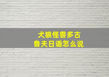 犬狼怪兽多古鲁夫日语怎么说