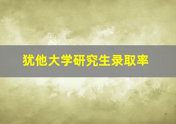 犹他大学研究生录取率