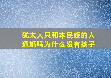 犹太人只和本民族的人通婚吗为什么没有孩子