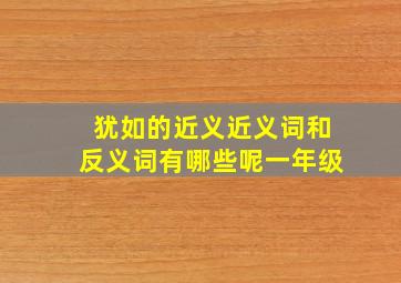 犹如的近义近义词和反义词有哪些呢一年级