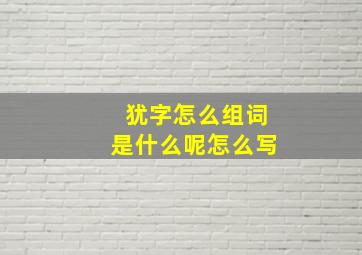 犹字怎么组词是什么呢怎么写