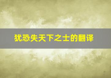 犹恐失天下之士的翻译