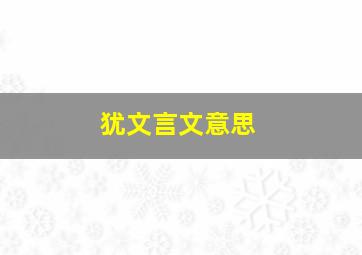 犹文言文意思