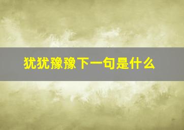 犹犹豫豫下一句是什么