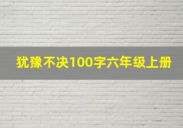 犹豫不决100字六年级上册