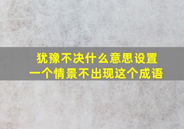 犹豫不决什么意思设置一个情景不出现这个成语