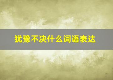 犹豫不决什么词语表达