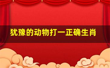 犹豫的动物打一正确生肖