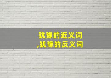 犹豫的近义词,犹豫的反义词