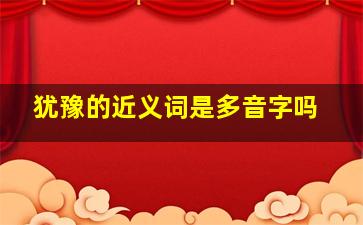 犹豫的近义词是多音字吗