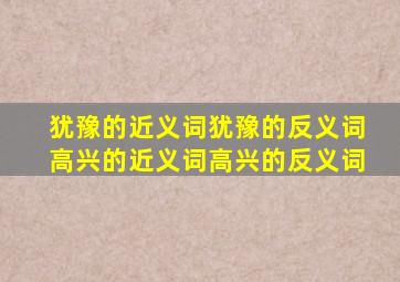 犹豫的近义词犹豫的反义词高兴的近义词高兴的反义词