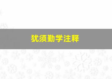 犹须勤学注释