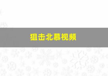 狙击北慕视频