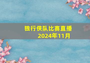 独行侠队比赛直播2024年11月