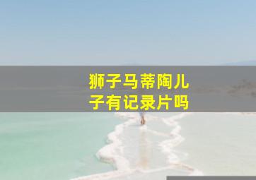 狮子马蒂陶儿子有记录片吗