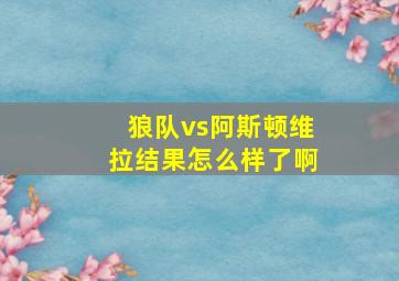 狼队vs阿斯顿维拉结果怎么样了啊