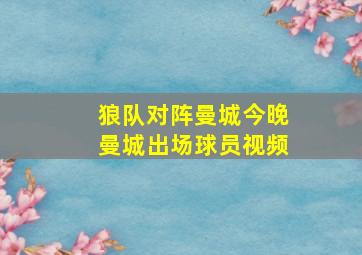 狼队对阵曼城今晚曼城出场球员视频