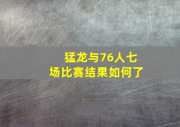 猛龙与76人七场比赛结果如何了