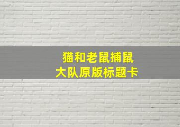 猫和老鼠捕鼠大队原版标题卡