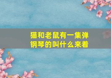 猫和老鼠有一集弹钢琴的叫什么来着