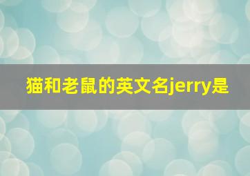 猫和老鼠的英文名jerry是