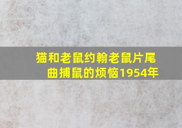 猫和老鼠约翰老鼠片尾曲捕鼠的烦恼1954年