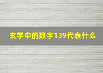 玄学中的数字139代表什么