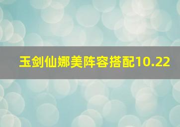 玉剑仙娜美阵容搭配10.22