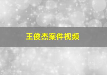 王俊杰案件视频