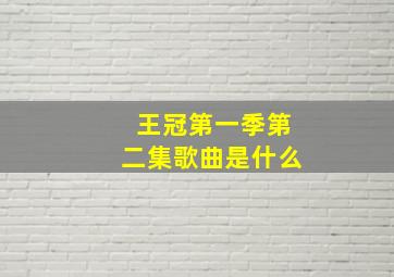 王冠第一季第二集歌曲是什么