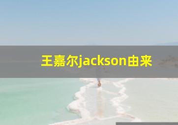 王嘉尔jackson由来